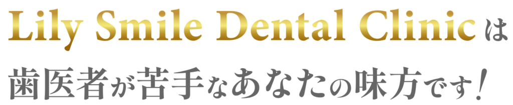 Lily Smile Dental Clinicは歯医者が苦手なあなたの見方です！